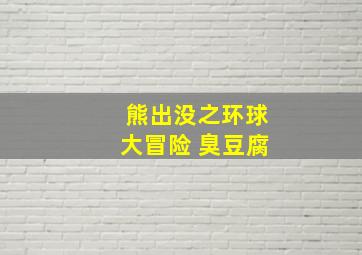 熊出没之环球大冒险 臭豆腐